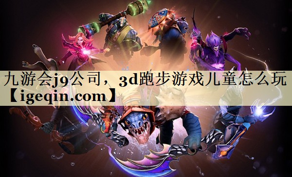 <strong>新葡萄8883公司，3d跑步游戏儿童</strong>